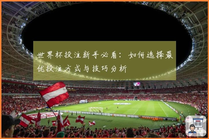 世界杯投注新手必看：如何选择最优投注方式与技巧分析