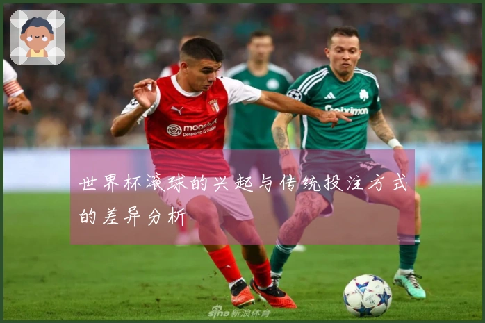 世界杯滚球的兴起与传统投注方式的差异分析