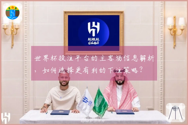 世界杯投注平台的主客场信息解析，如何选择更有利的下注策略？